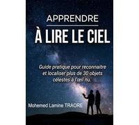 APPRENDRE À LIRE LE CIEL: Guide pratique pour reconnaître et localiser plus de 30 objests célestes à l'oeil nu