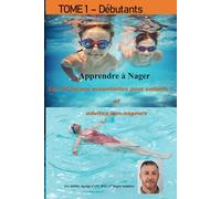 Apprendre A Nager - Tome 1 - Les 10 leçons essentielles pour enfants et adultes non nageurs: Que vous soyez parent, adulte non-nageur ou éducateur, ce ... à pas dans la découverte du milieu aquatique.