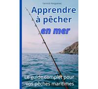 APPRENDRE A PECHER EN MER: Le guide complet pour vos pêches maritimes: techniques, matériel, connaissance des poissons, communauté de pêcheurs, et toutes les infos utiles.