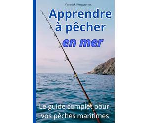 APPRENDRE A PECHER EN MER: Le guide complet pour vos pêches maritimes: techniques, matériel, connaissance des poissons, communauté de pêcheurs, et toutes les infos utiles.