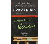 Apprendre à Philosopher avec les proverbes : Quelques leçons de bonheur