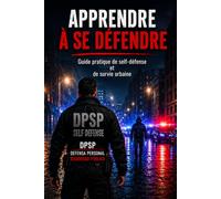 APPRENDRE À SE DÉFENDRE: Guide pratique de self-défense et de survie urbaine