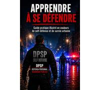 APPRENDRE À SE DÉFENDRE: Guide pratique illustré en couleurs de self-défense et de survie urbaine