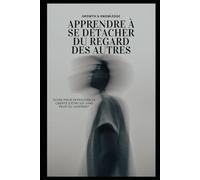 Apprendre à se détacher du regard des autres: Guide pour retrouver la liberté d’être soi sans peur du jugement
