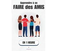 Apprendre à se faire des amis, en 1 heure: Les vraies clés pour nouer des relations sincères, même si tu te penses “pas sociable”