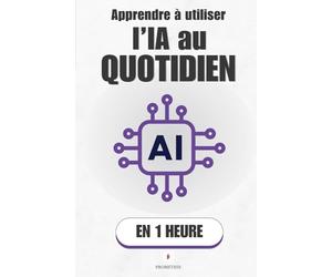 Apprendre à utiliser l'IA au quotidien, en 1 heure: Ce que l'IA peut vraiment faire pour toi - et comment lui parler pour qu'elle t'obéisse
