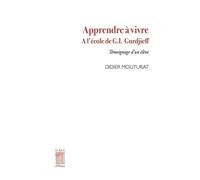 Apprendre À Vivre - A L'école De G.I. Gurdjieff - Témoignage D'un Élève