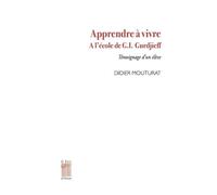 Apprendre À Vivre - A L'école De G.I. Gurdjieff - Témoignage D'un Élève