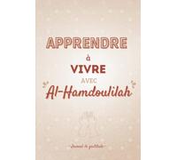 Apprendre à vivre avec Al Hamdoulilah: Journal de gratitude