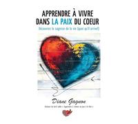 Apprendre à vivre dans la paix du coeur: Découvrez la sagesse de la vie (quoi qu'il arrive!)