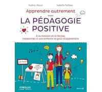 Apprendre Autrement avec la Pédagogie Positive - A la maison et à l'école, (re)donnez à vos enfants le goût d'apprendre