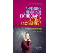 Apprendre et mémoriser l’orthographe par la logique et le raisonnement - L’origine de 800 mots et expressions expliquée clairement pour en finir avec ses incertitudes - Jean-Pierre Colignon - Ellipses
