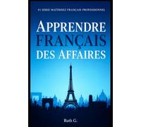 APPRENDRE FRANÇAIS DES AFFAIRES: Pour réussir votre carrière professionnelle