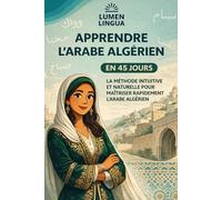Apprendre l’Arabe Algérien en 45 Jours: La méthode intuitive et naturelle pour maîtriser rapidement l’Arabe Algérien (spécialement conçue pour les débutants)