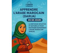 Apprendre l’Arabe Marocain (Darija) en 60 Jours: La méthode intuitive et naturelle pour maîtriser rapidement l’Arabe Marocain (Darija) (spécialement conçue pour les débutants)