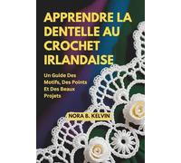 APPRENDRE LA DENTELLE AU CROCHET IRLANDAISE: UN GUIDE DES MOTIFS, DES POINTS ET DES BEAUX PROJETS