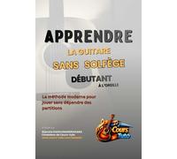 APPRENDRE LA GUITARE SANS SOLFÈGE - DÉBUTANT: La méthode moderne pour jouer sans dépendre des partitions.