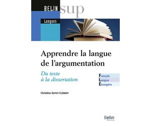 Apprendre la langue de l'argumentation - FLE Du texte à la dissertation - Christine Guyot-Clément - Belin Éducation - broché - Méthode de langue