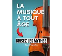 Apprendre la Musique à Tout Âge : Briser les Mythes et Jouer Facilement: Découvrez comment débuter ou progresser au piano et dans d'autres instruments, quel que soit votre âge ou votre niveau.