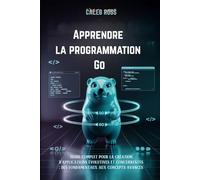 Apprendre la programmation Go: Guide complet pour la création d'applications évolutives et concurrentes : des fondamentaux aux concepts avancés