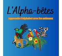 Apprendre l'Alphabet avec les Animaux : L'Alpha-bêtes: Livre éducatif Illustré en Couleur pour Enfants