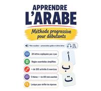 Apprendre l'arabe: Méthode progressive pour débutants francophones : alphabet arabe, lecture, écriture, prononciation guidée, vocabulaire illustré, lexique arabe-français et plus de 200 exercices
