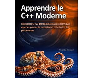 Apprendre le C++ Moderne: Maîtrisez le C++23 des fondamentaux aux techniques expertes, patrons de conception et optimisation des performances