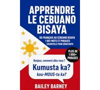 Apprendre le cebuano bisaya : 1 001 mots et phrases essentiels pour débutants, du français au cebuano bisaya