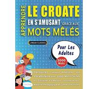 APPRENDRE LE CROATE EN S'AMUSANT GRÂCE AUX MOTS MÊLÉS - POUR LES ADULTES - Découvrez Comment Améliorer Son Vocabulaire Avec 2000 Mots Cachés Et ... - Matériel Pédagogique Et Cahier D'activités