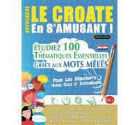 APPRENDRE LE CROATE EN S'AMUSANT - POUR LES DÉBUTANTS: NIVEAU FACILE ET INTERMÉDIAIRE - ÉTUDIEZ 100 THÉMATIQUES ESSENTIELLES GRÂCE AUX MOTS MÊLÉS - ... Compétences Et Accroître Votre Vocabulaire!