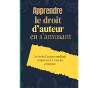 Apprendre le droit d’auteur en s’amusant: Le droit d’auteur expliqué simplement à tous les créateurs