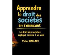 Apprendre le droit des sociétés en s’amusant: Le droit des sociétés expliqué comme à un ami