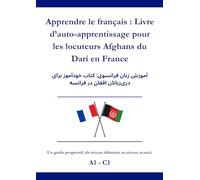 Apprendre le Français : Livre d’auto-apprentissage pour les locuteurs Afghans du Dari en France: آموزش زبان فرانسوی: کتاب خودآموز برای دریزبانان افغان در فرانسه A1 - C1