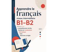 Apprendre le français niveau intermédiaire B1-B2 : compréhension écrite, lecture et vocabulaire thématique avec exercices corrigés