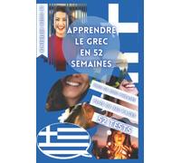 APPRENDRE LE GREC EN 52 SEMAINES: AVEC 7 PHRASES PAR JOUR, APPRENDRE LE GREC DÉBUTANT, MÉTHODE GREC, GREC BILINGUE, LIVRE GREC ENFANT ET ADULTE, ... GREC, APPRENDRE GREC, LA LANGUE GRECQUE