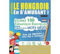 APPRENDRE LE HONGROIS EN S'AMUSANT - POUR LES DÉBUTANTS: NIVEAU FACILE ET INTERMÉDIAIRE - ÉTUDIEZ 100 THÉMATIQUES ESSENTIELLES GRÂCE AUX MOTS MÊLÉS ... Compétences Et Accroître Votre Vocabulaire!