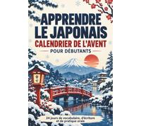 Apprendre le japonais - Calendrier de l’Avent pour débutants: 24 jours avant Noël avec du vocabulaire, des exercices d’écriture et des expressions du quotidien pour progresser et gagner en confiance