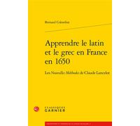 Apprendre le latin et le grec en France en 1650 Les Nouvelles Méthodes de Claude Lancelot - Bernard Colombat - Classiques Garnier - broché - Essai