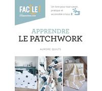 Apprendre le patchwork - Un livre pour tout savoir, pratique et accessible à tous