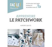 Apprendre le patchwork - Un livre pour tout savoir, pratique et accessible à tous - Aurore Quilts - Creapassions - relié - Guide