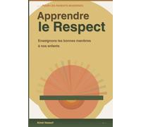 APPRENDRE LE RESPECT À NOS ENFANTS: Le guide pratique des parents bienveillants: Les Bonnes Manières: Stratégies, outils et conseils pour élever des enfants respectueux et épanouis