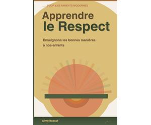 APPRENDRE LE RESPECT À NOS ENFANTS: Le guide pratique des parents bienveillants: Les Bonnes Manières: Stratégies, outils et conseils pour élever des enfants respectueux et épanouis