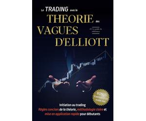 Apprendre le TRADING avec la THÉORIE des VAGUES D'ELLIOTT: Devenez rapidement un trader efficace et rentable grâce à l'analyse technique par les ... (Eliott waves) et aux suites de Fibonacci.