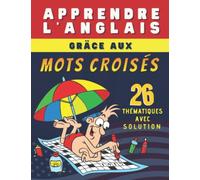 Apprendre le vocabulaire anglais avec les mots croisés: Livre d'adultes et adolescents pour apprendre l'anglais en s'amusant avec les grilles des mots ... solutions, grilles classées par thématiques