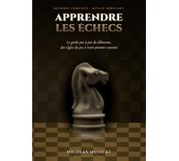 Apprendre les Échecs: Le guide pas à pas du débutant - des règles du jeu à votre premier tournoi