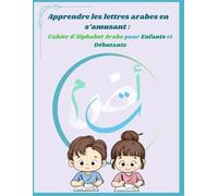 Apprendre les lettres arabes en s’amusant : Cahier d'Alphabet Arabe pour Enfants et Débutants
