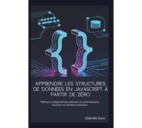 Apprendre les structures de données en JavaScript à partir de zéro: Maîtrisez le codage efficace, optimisez vos performances et réussissez vos entretiens techniques.