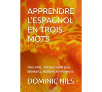 APPRENDRE L'ESPAGNOL EN TROIS MOTS: Trois mots. Une base solide pour débutants, étudiants et voyageurs.
