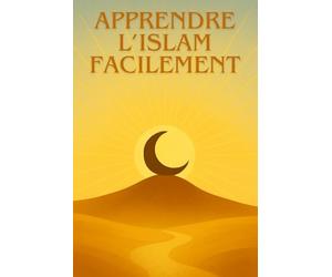 Apprendre l'Islam facilement: Guide complet pour débutants pour comprendre les bases, la prière, le Coran et la foi musulmane pas à pas