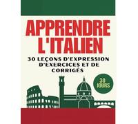 Apprendre l'italien: 30 leçons d’expression, d’exercices et des corrigés pour les débutants